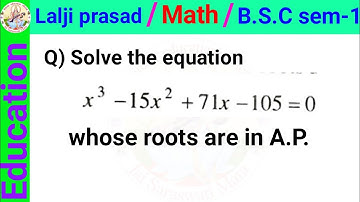 Solve the equation x ^ 3 - 15x ^ 2 + 71x - 105 = 0 whose roots are in A.P.