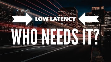 Low Latency - Who Needs It?