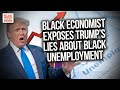 Black economist exposes trumps lies about black unemployment