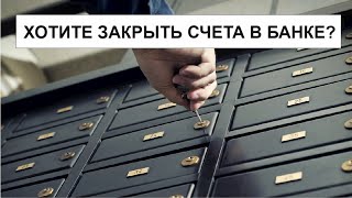 ХОТИТЕ ЗАКРЫТЬ СЧЕТА В БАНКЕ?