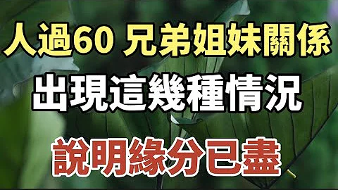 人过60 ，兄弟姐妹之间的关系出现这几种情况，说明缘分已尽！#中老年心语 #养老 #幸福人生 #晚年幸福 #深夜读书 #养生 #佛 #为人处事 - 天天要闻