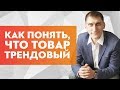 Как понять что товар трендовый? Несколько способов определения тренда.