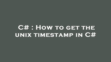 C# : How to get the unix timestamp in C#