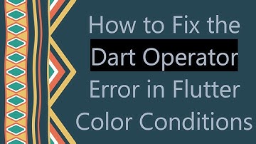 How to Fix the Dart Operator Error in Flutter Color Conditions