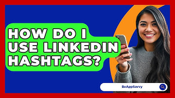 How Do I Use LinkedIn Hashtags? - Be App Savvy