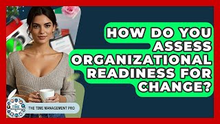 How Do You Assess Organizational Readiness For Change? - The Time Management Pro