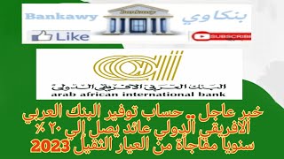 خبر عاجل .. البنك العربي الأفريقي يطلق حساب التوفير الأعلى عائدًا يصل الى 20 % لسنة 2023