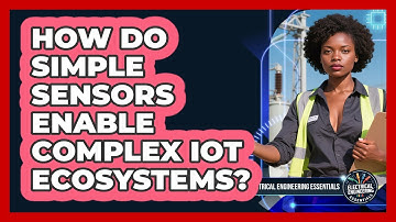 How Do Simple Sensors Enable Complex IoT Ecosystems? - Electrical Engineering Essentials