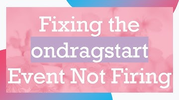 Fixing the ondragstart Event Not Firing