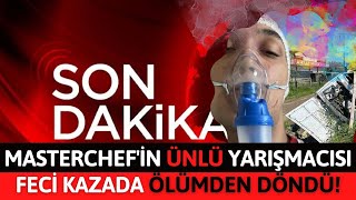 Sondakika!! Masterchef'in Ünlü Yarışmacısı Feci Kazada Ölümden Döndü!