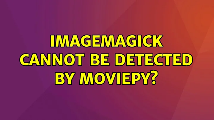 Ubuntu: ImageMagick cannot be detected by moviepy? (3 Solutions!!)