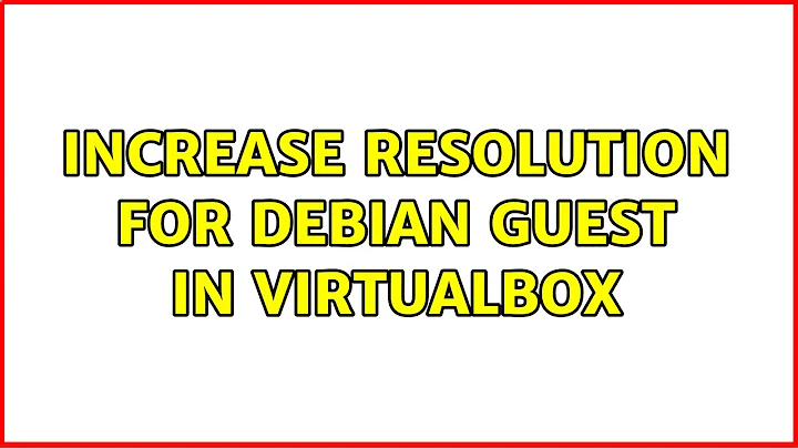 Increase resolution for debian guest in virtualbox (5 Solutions!!)