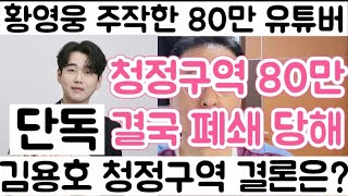 [황영웅 주작한 80만 유튜버 망해 폐쇄 당해| 10만 넘자 싸이버 렉카로 변신한 청정구역 결국은 폭파? 아님 강제 폐쇄?]