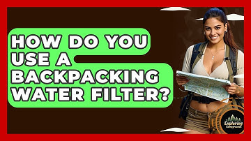 How Do You Use A Backpacking Water Filter? - Exploring Campgrounds