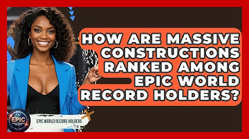 How Are Massive Constructions Ranked Among Epic World Record Holders? - Epic World Record Holders