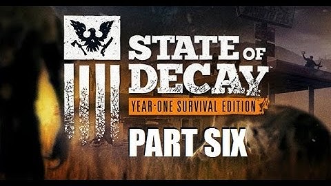 State Of Decay: Year One Edition - Story Playthrough - Part 6 [1080p] [60fps] [PC]
