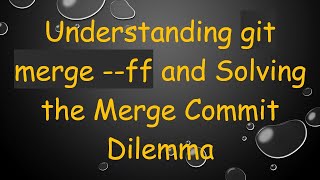 Understanding git merge --ff and Solving the Merge Commit Dilemma