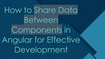 How to Share Data Between Components in Angular for Effective Development