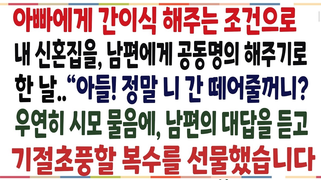 (반전신청사연)남편이 아빠에게 간이식 해주는 조건으로 신혼집을 공동명의 해주기로 했더니, 남편의 검은 속내를 알고 기절초풍할 뭔가를 선물했습니다[신청사연][사이다썰][사연라디오]