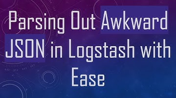 Parsing Out Awkward JSON in Logstash with Ease