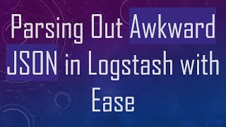 Parsing Out Awkward JSON in Logstash with Ease