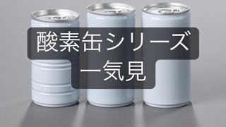 酸素缶シリーズ一気見！