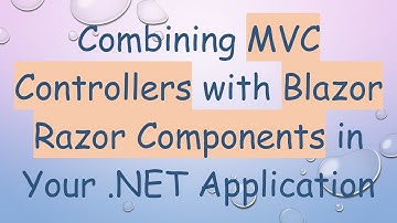 Combining MVC Controllers with Blazor Razor Components in Your .NET Application