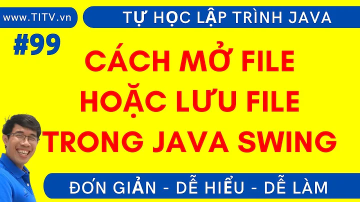 Java 99. Cách mở file hoặc lưu file trong Java Swing