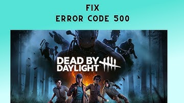 How to Fix “Error Code 500” in Dead by Daylight