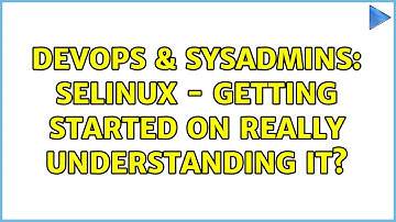 DevOps & SysAdmins: SELinux - Getting Started on really understanding it? (2 Solutions!!)