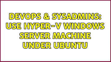 DevOps & SysAdmins: Use Hyper-V Windows Server machine under Ubuntu