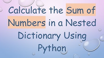 Calculate the Sum of Numbers in a Nested Dictionary Using Python
