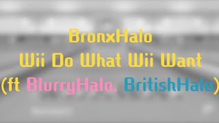 BronxHalo - Wii Do What Wii Want (ft BritishHalo and BlurryHalo)