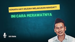 Kenapa Hati Mudah Melakukan Maksiat? Ini Cara Merawatnya - Gus Baha
