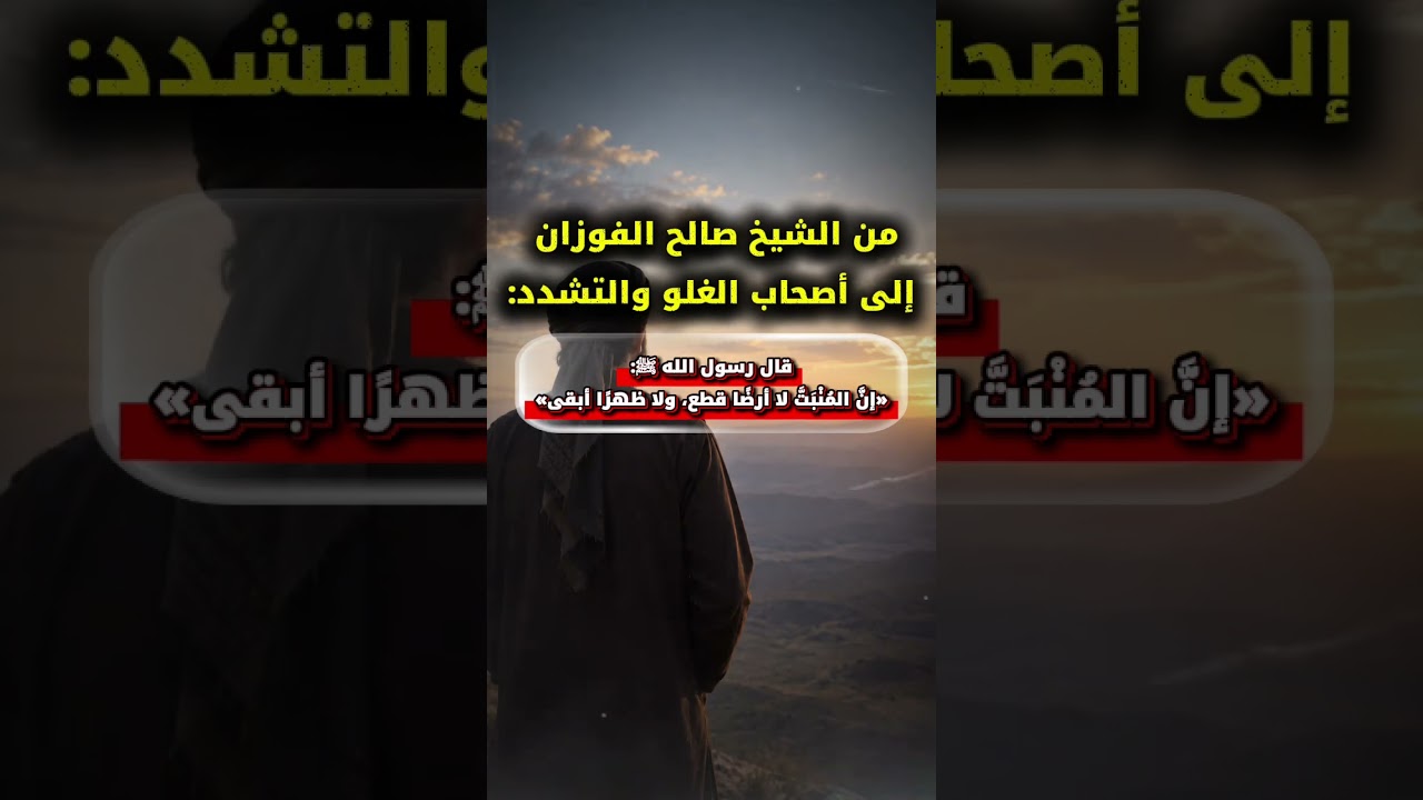 من صالح الفوزان إلى أصحاب الغلو والتشدد قال رسول الله ﷺ إن المُنْبَتَّ لا أرضا قطع ولا ظهرا أبقى
