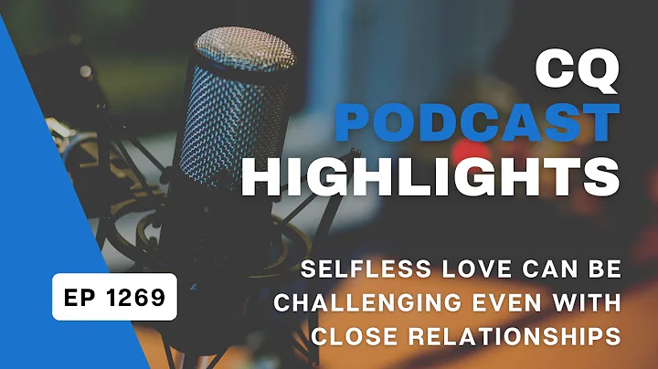 Selfless Love Can Be Challenging Even With Close Relationships CQ Podcast Highlight