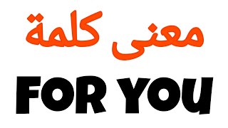 معنى كلمة for you | الصحيح لكلمة for you | المعنى العربي ل for you | كيف تكتب كلمة for you | كلام