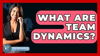What Are Team Dynamics? - Psychological Clarity