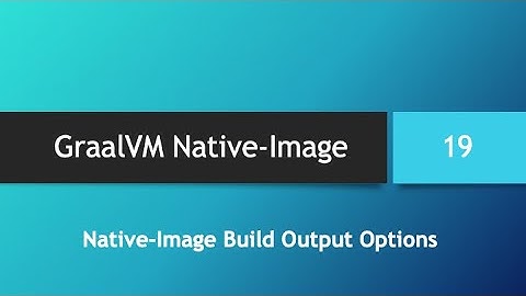 GraalVM Native-Image in depth -- Part 19: Native-Image Build Output Options
