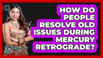 How Do People Resolve Old Issues During Mercury Retrograde? - Astrology Awakening