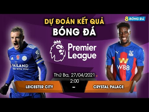 SOI KÈO, NHẬN ĐỊNH BÓNG ĐÁ HÔM NAY LEICESTER VS CRYSTAL PALACE 2h, 27/4/2021 - NGOẠI HẠNG ANH