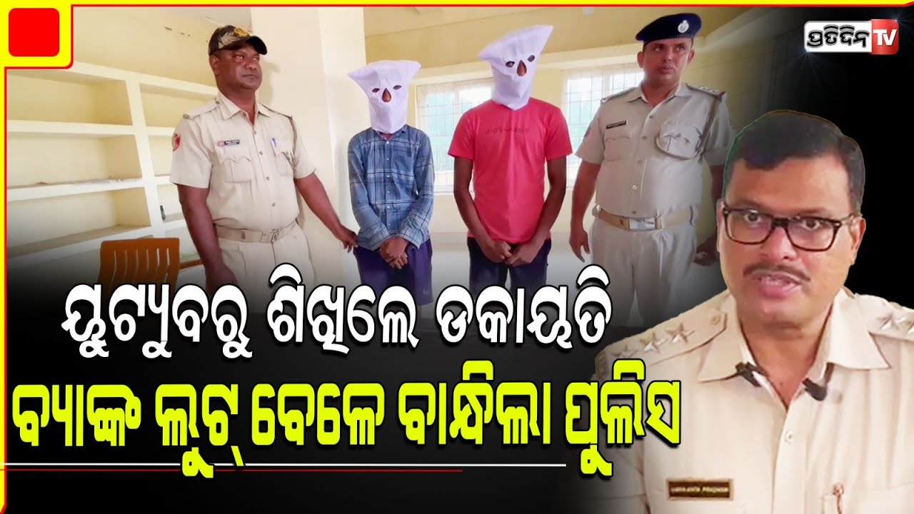 ୟୁଟ୍ୟୁବ ଦେଖି ଶିଖିଲେ ଡକାୟତି , କଟକ ବାରଙ୍ଗ କାନାରା ବ୍ୟାଙ୍କରୁ ଲୁଟ୍ କରି ଧରାପଡ଼ିଲେ l  Cuttack