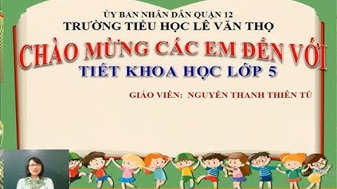 Trường Tiểu học Lê Văn Thọ   Khoa học Lớp 5   Tuần 23   Cô Nguyễn Thanh Thiên Tú