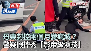 自由說新聞》丹東封控兩個月變瘋城？ 倒地警察被酸「戲精」