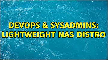 DevOps & SysAdmins: Lightweight NAS distro (2 Solutions!!)