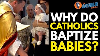 Why Do Catholics Baptize Babies? | The Catholic Talk Show