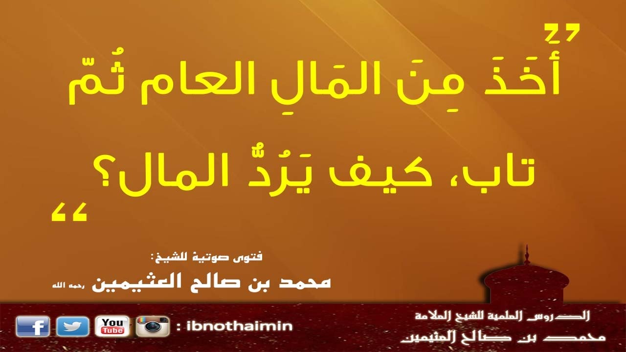 أَخَذَ مِنَ المَالِ العام ثُمّ تاب، كيف يَرُدُّ المال - الشيخ ابن عثيمين