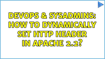 DevOps & SysAdmins: How to dynamically set HTTP Header in Apache 2.2?