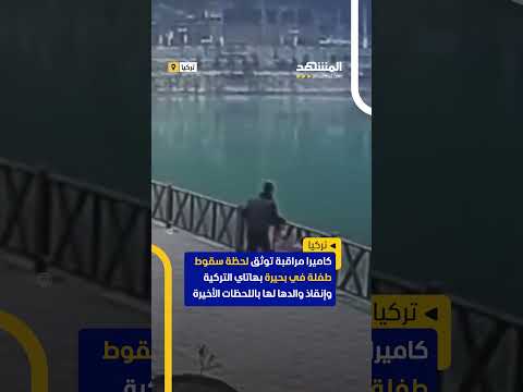 كاميرا مراقبة توثق لحظة سقوط طفلة في بحيرة بهاتاي التركية وإنقاذ والدها لها في اللحظات الأخيرة