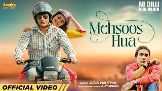 Mehsoos Hua | Jubin Nautiyal | Ab Dilli Dur Nahin | Ajay Singha | Latest Hindi Songs 2023
